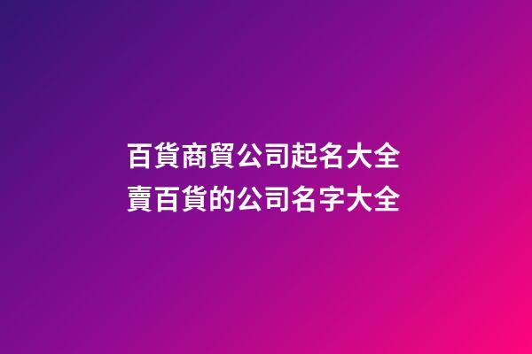 百貨商貿公司起名大全 賣百貨的公司名字大全-第1張-公司起名-玄機派